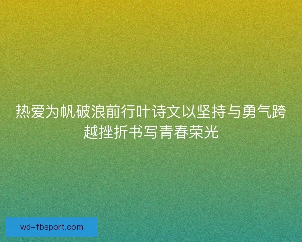 热爱为帆破浪前行叶诗文以坚持与勇气跨越挫折书写青春荣光 热爱为帆破浪前行叶诗文以坚持与勇气跨越挫折书写青春荣光