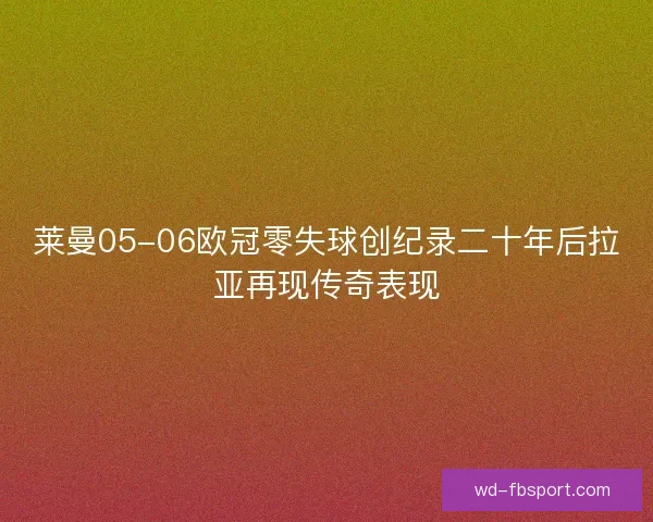 莱曼05-06欧冠零失球创纪录二十年后拉亚再现传奇表现 莱曼05-06欧冠零失球创纪录二十年后拉亚再现传奇表现
