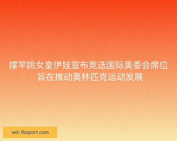撑竿跳女皇伊娃宣布竞选国际奥委会席位 旨在推动奥林匹克运动发展 撑竿跳女皇伊娃宣布竞选国际奥委会席位 旨在推动奥林匹克运动发展